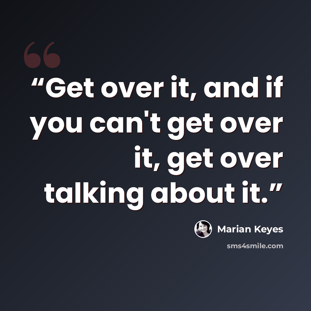 “Get over it, and if you can't get over it, get over talking about it.” quote by Marian Keyes