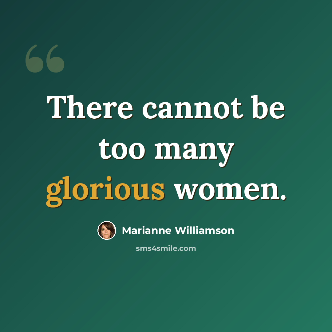 “There cannot be too many glorious women.” quote by Marianne Williamson