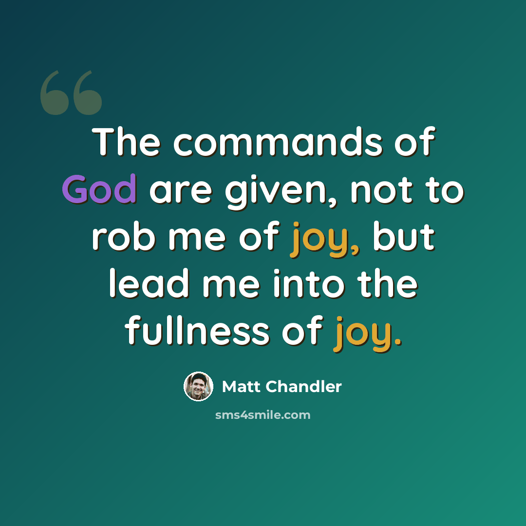 “The commands of God are given, not to rob me of joy, but lead me into the fullness of joy.” quote by Matt Chandler