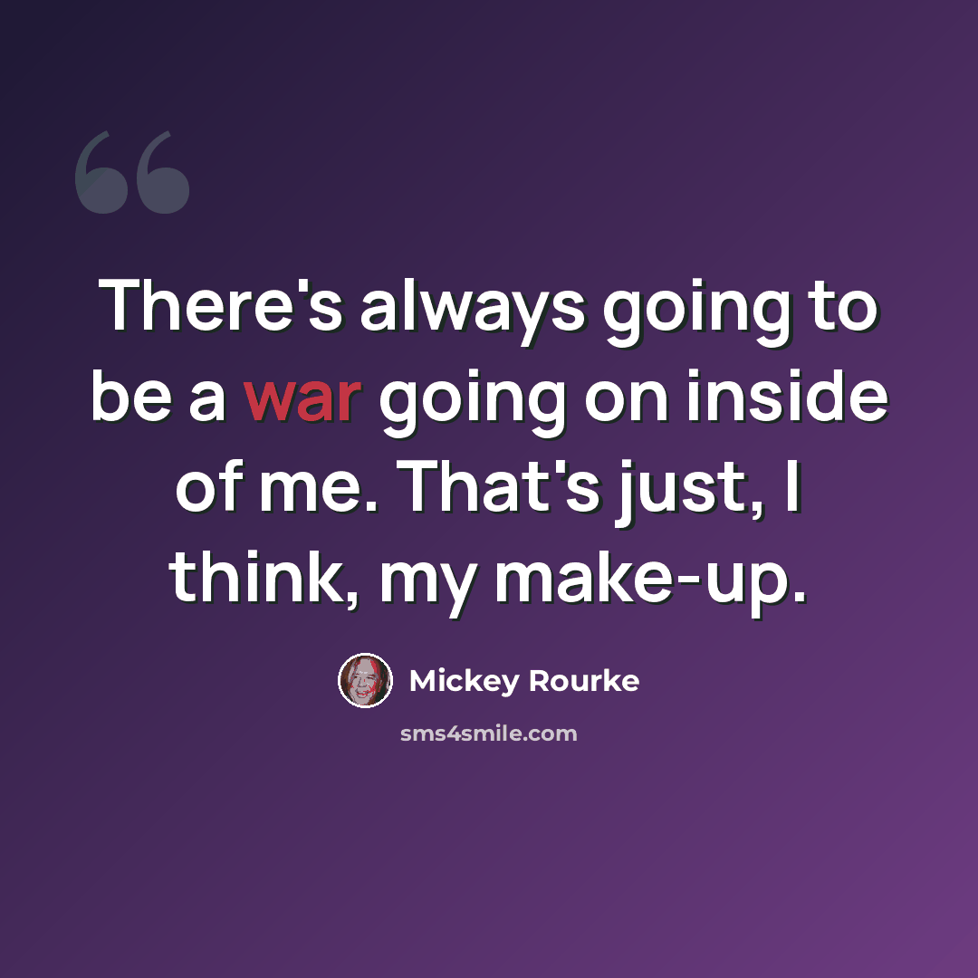“There's always going to be a war going on inside of me. That's just, I think, my make-up.” quote by Mickey Rourke