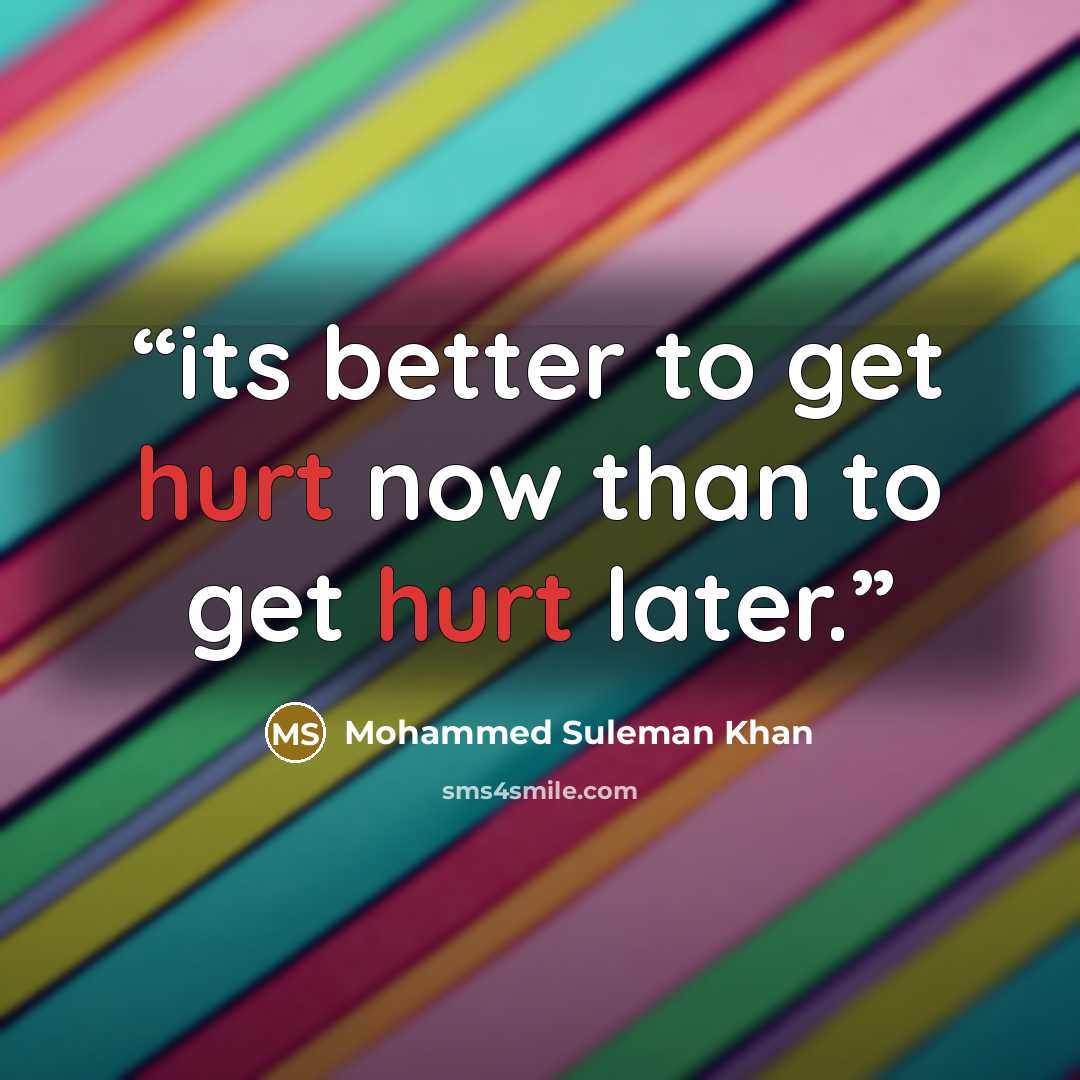“its better to get hurt now than to get hurt later.” quote by Mohammed Suleman Khan
