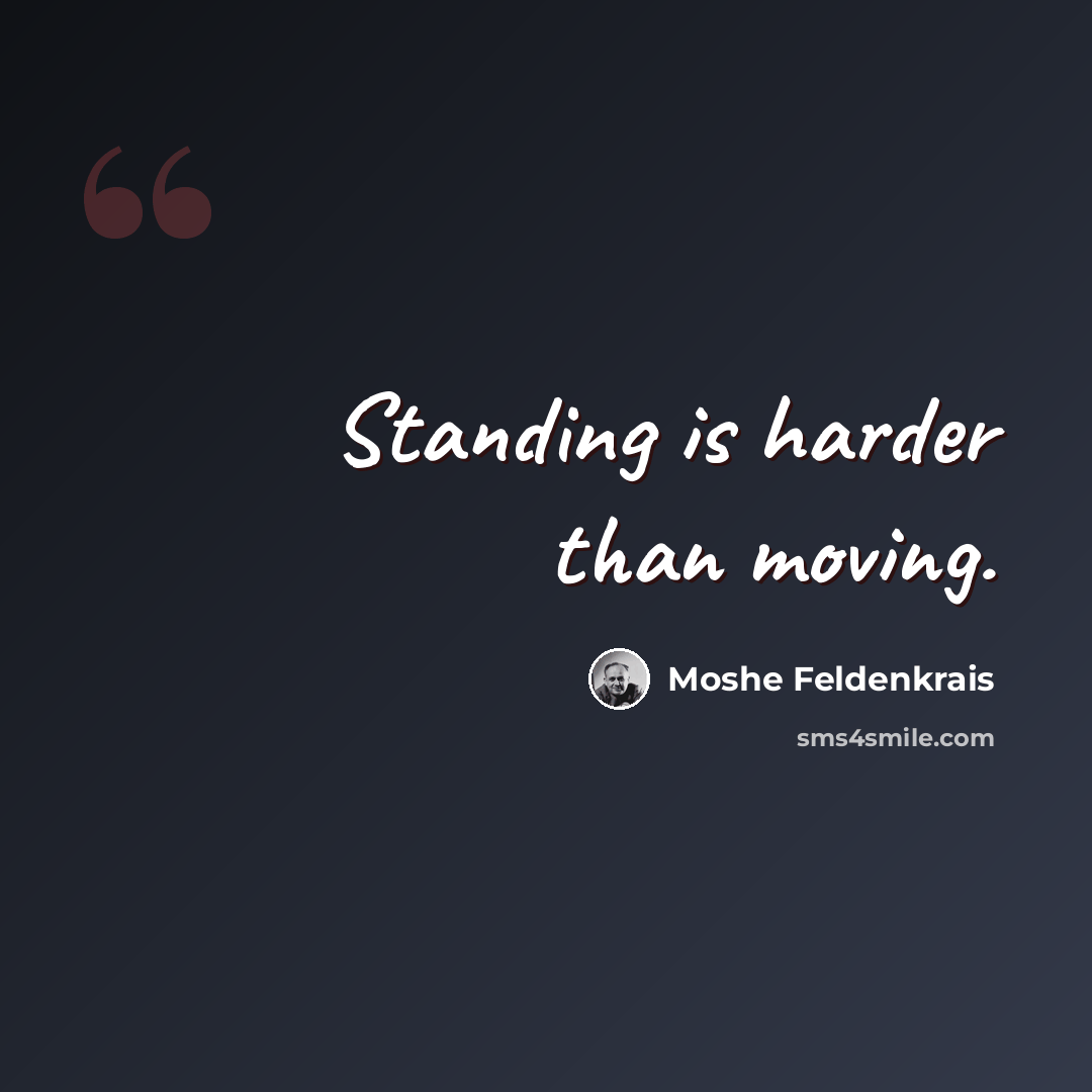 “Standing is harder than moving.” quote by Moshe Feldenkrais