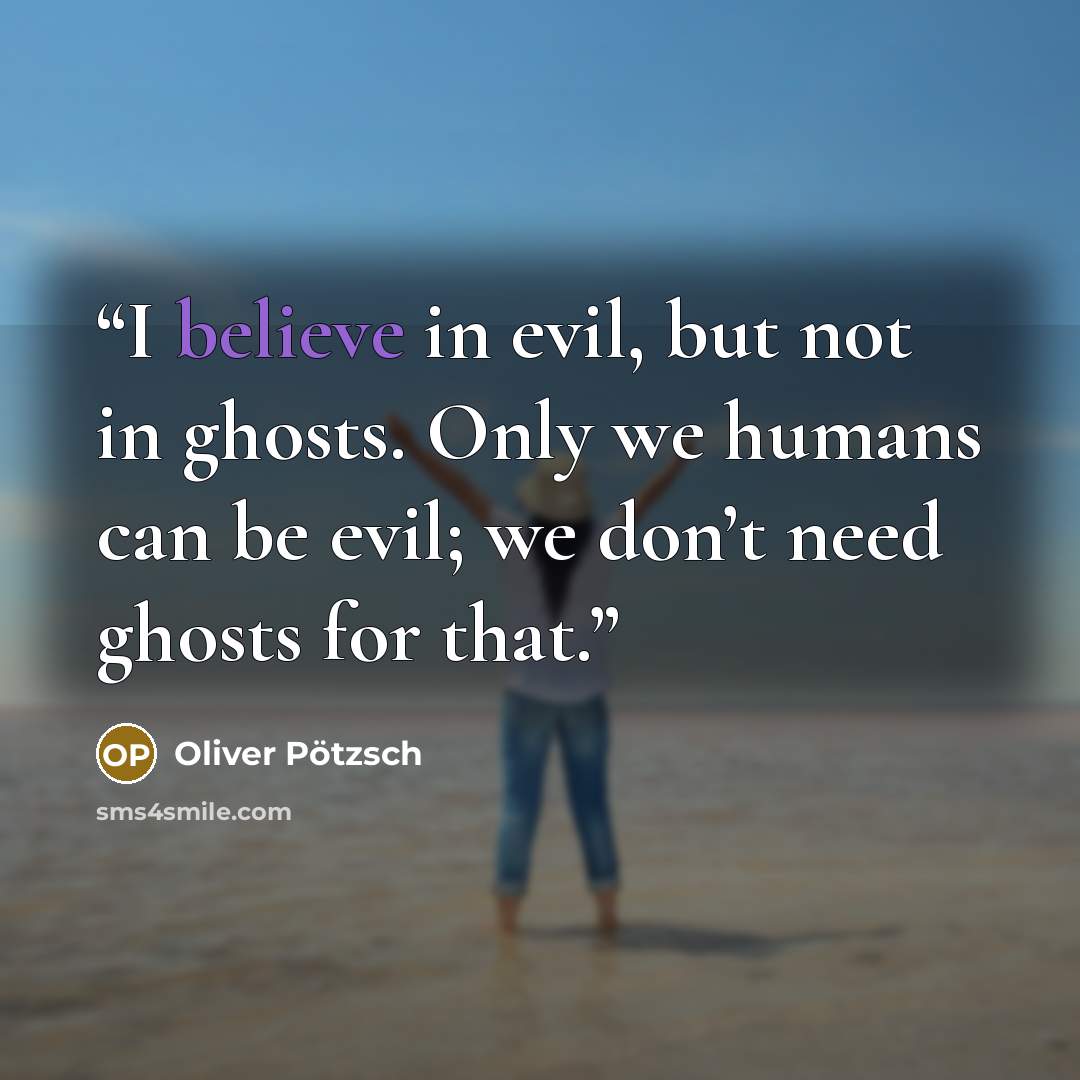 “I believe in evil, but not in ghosts. Only we humans can be evil; we don’t need ghosts for that.” quote by Oliver Pötzsch