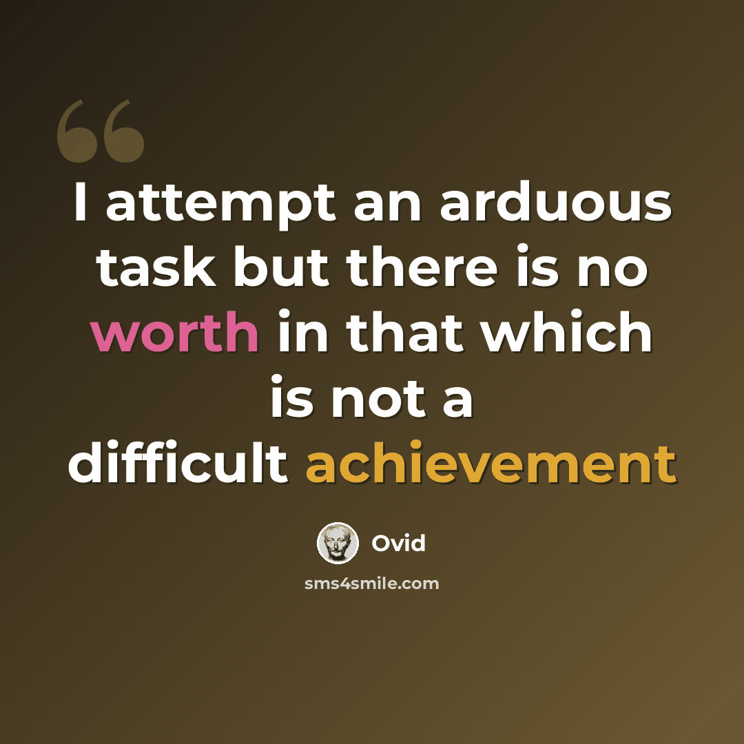 “I attempt an arduous task but there is no worth in that which is not a difficult achievement” quote by Ovid