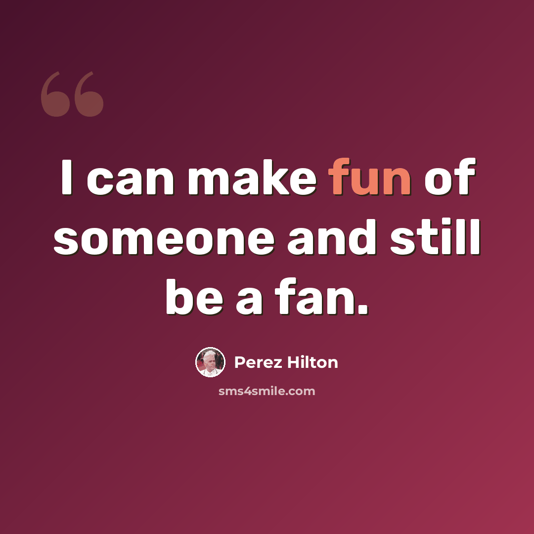 “I can make fun of someone and still be a fan.” quote by Perez Hilton