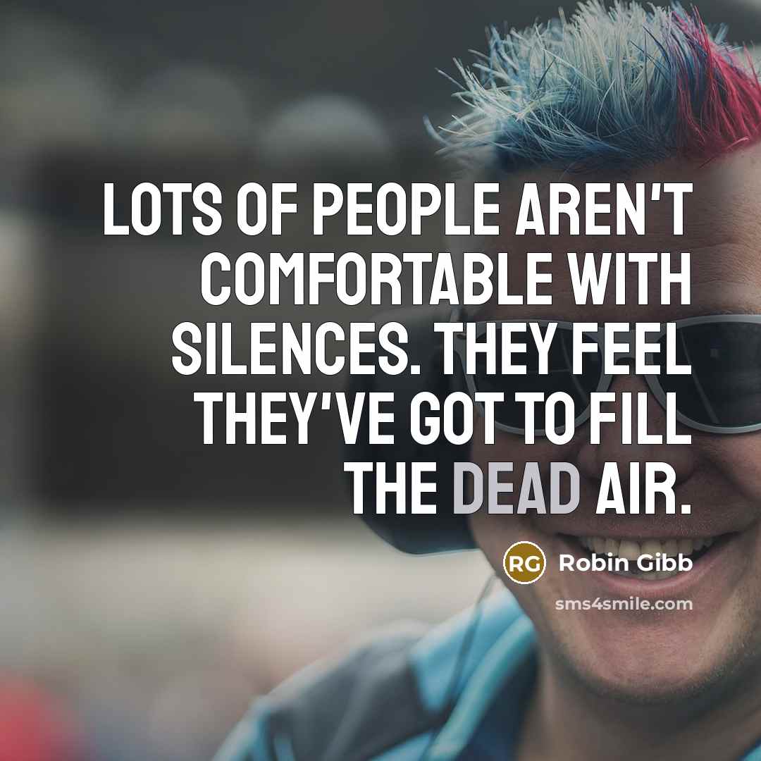 “Lots of people aren't comfortable with silences. They feel they've got to fill the dead air.” quote by Robin Gibb