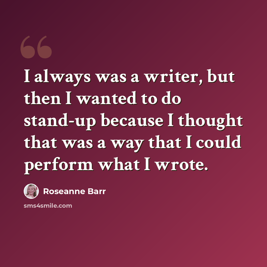 “I always was a writer, but then I wanted to do stand-up because I thought that was a way that I could perform what I wrote.” quote by Roseanne Barr