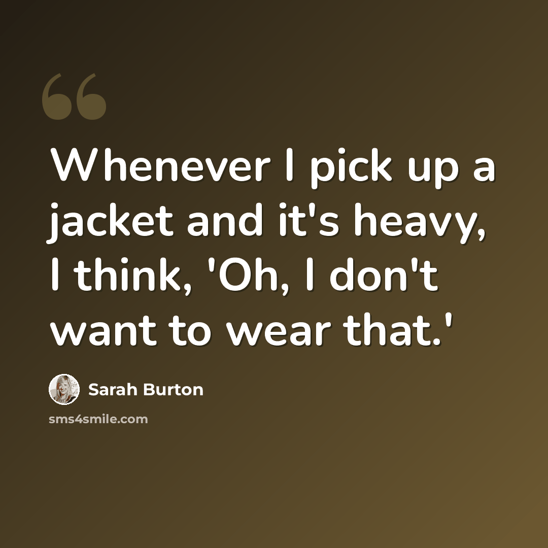 “Whenever I pick up a jacket and it's heavy, I think, 'Oh, I don't want to wear that.'” quote by Sarah Burton