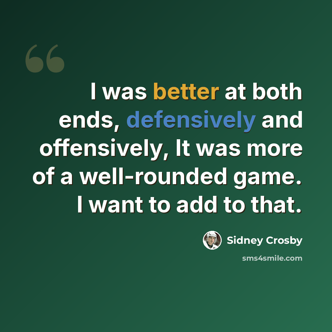 “I was better at both ends, defensively and offensively, It was more of a well-rounded game. I want to add to that.” quote by Sidney Crosby