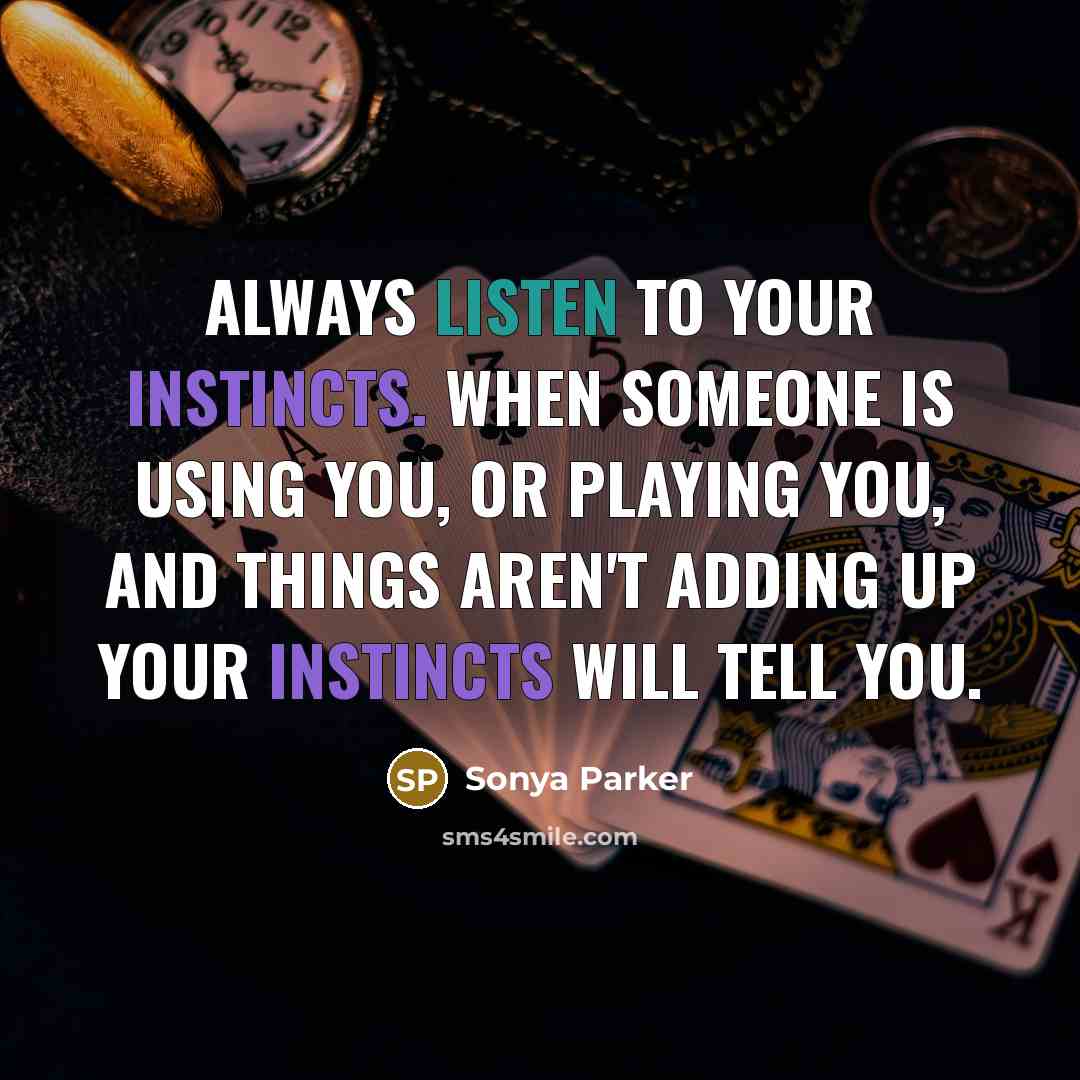 “Always LISTEN to your instincts. When someone is using you, or playing you, and things aren't adding up your instincts will tell you.” quote by Sonya Parker