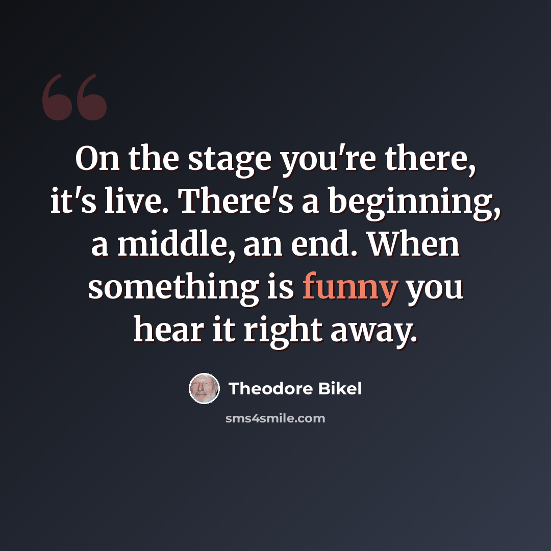 “On the stage you're there, it's live. There's a beginning, a middle, an end. When something is funny you hear it right away.” quote by Theodore Bikel