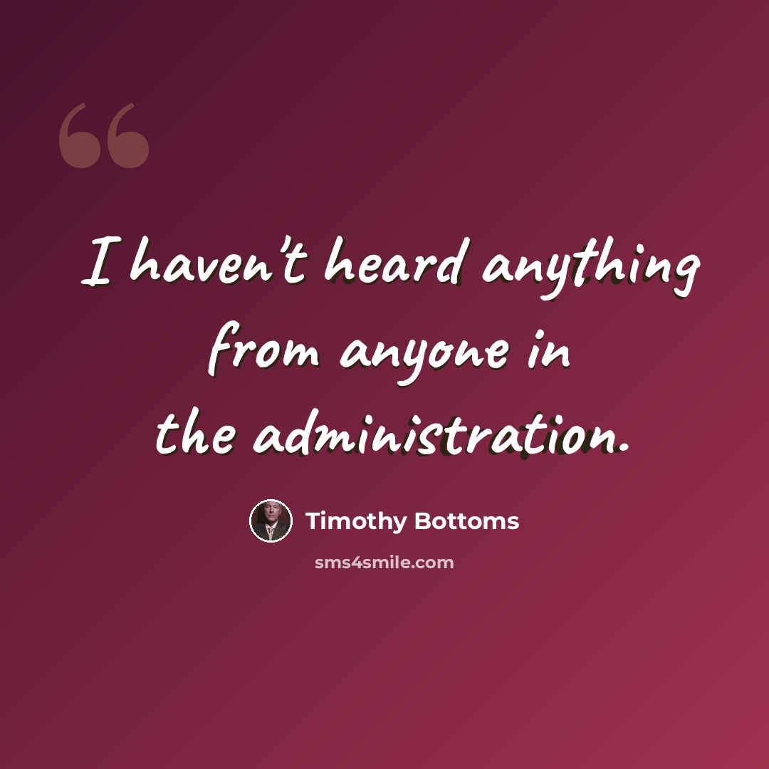 “I haven't heard anything from anyone in the administration.” quote by Timothy Bottoms