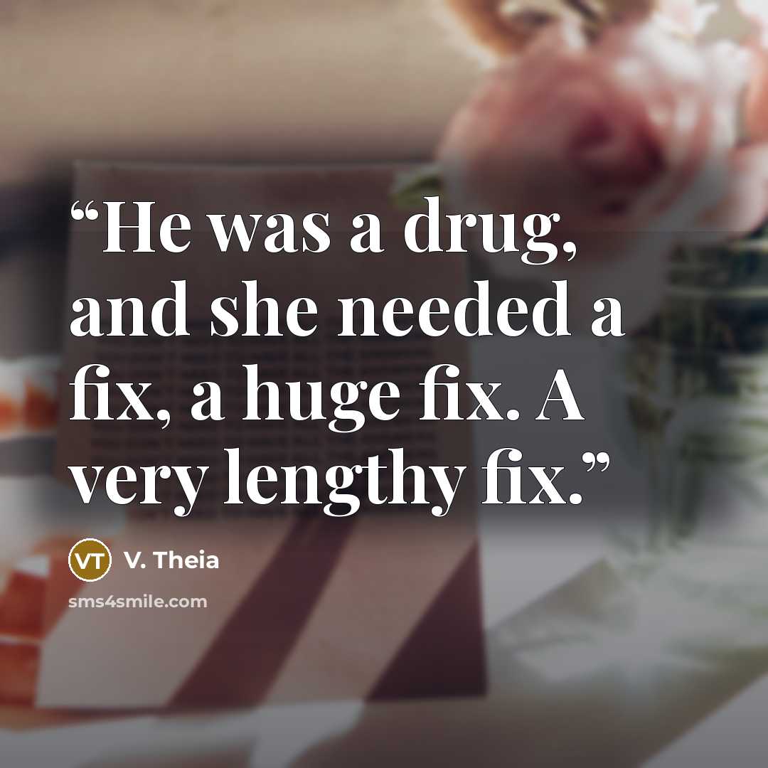 “He was a drug, and she needed a fix, a huge fix. A very lengthy fix.” quote by V. Theia