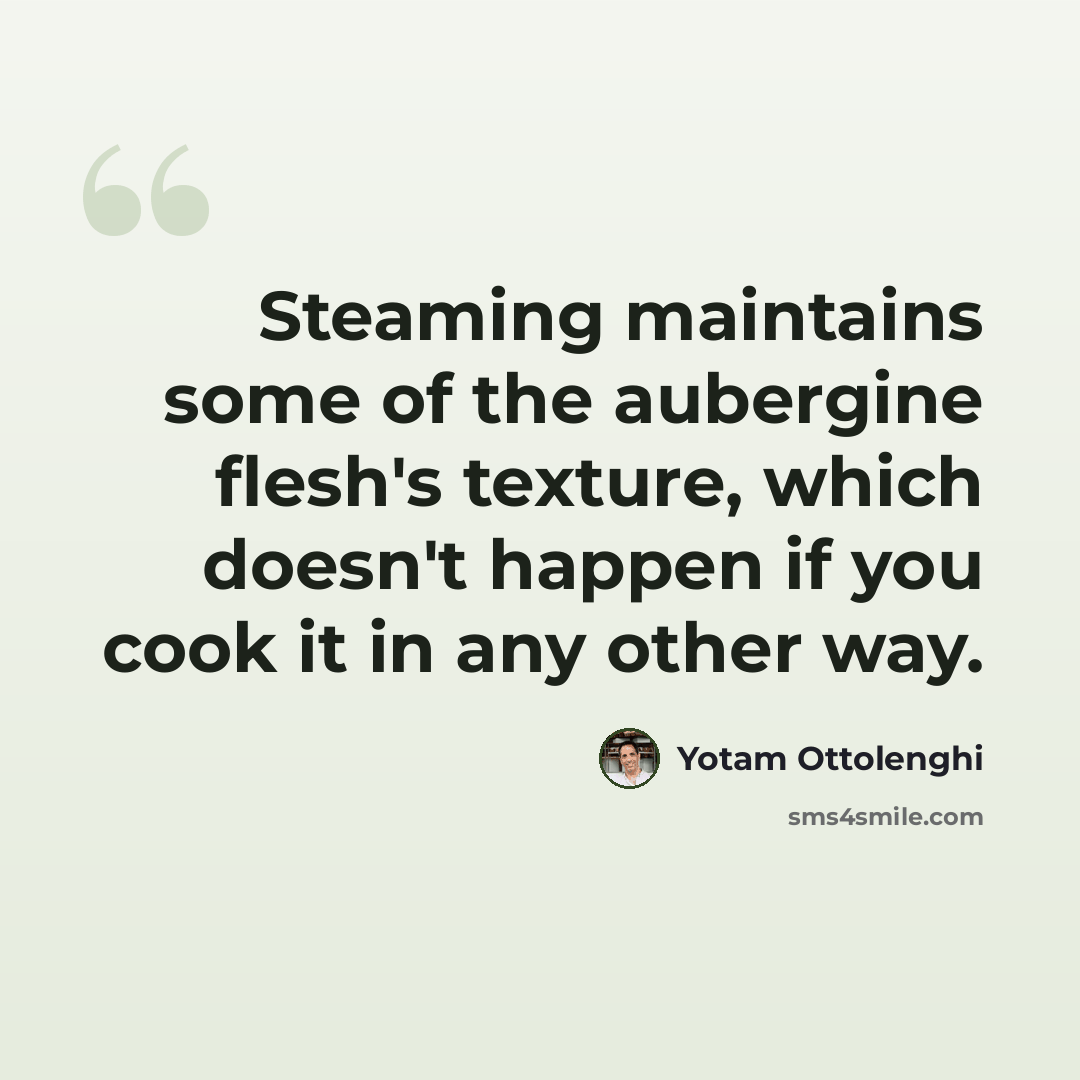 “Steaming maintains some of the aubergine flesh's texture, which doesn't happen if you cook it in any other way.” quote by Yotam Ottolenghi