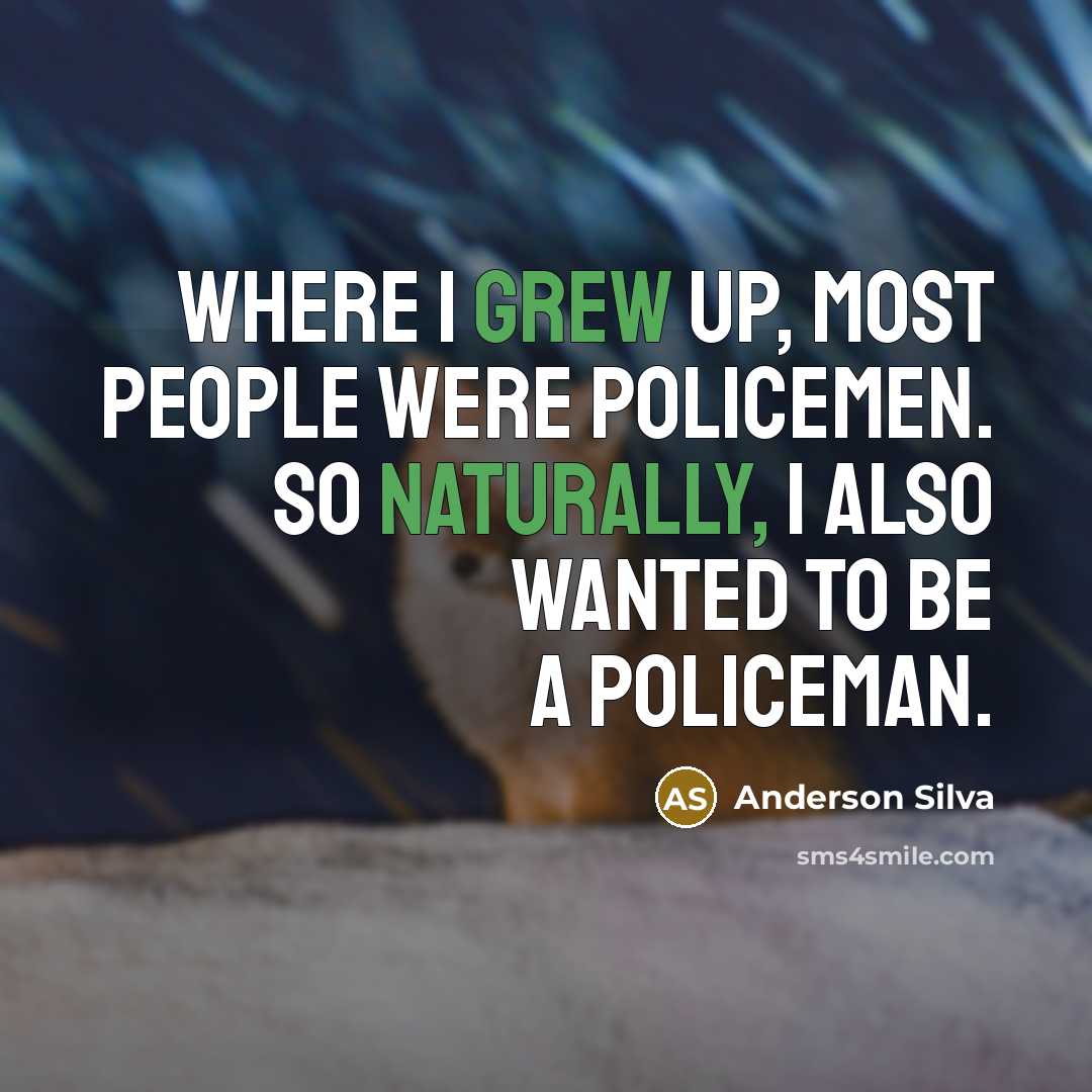 “Where I grew up, most people were policemen. So naturally, I also wanted to be a policeman.” quote by Anderson Silva