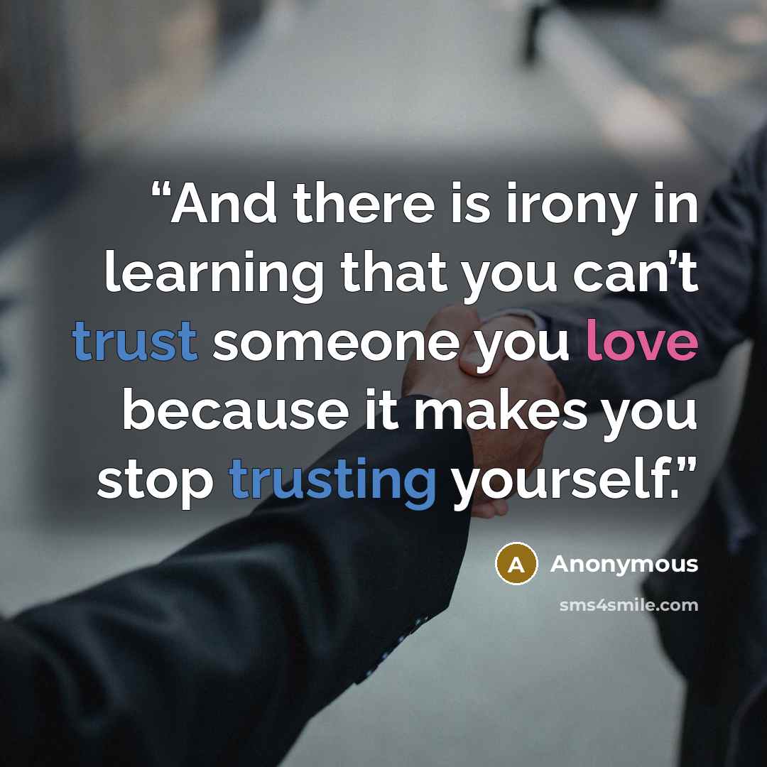 “And there is irony in learning that you can’t trust someone you love because it makes you stop trusting yourself.” quote by Anonymous