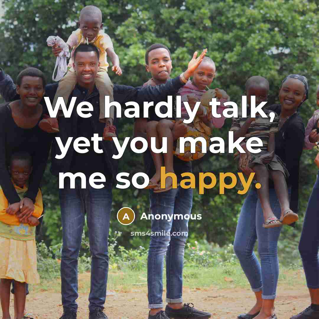 “We hardly talk, yet you make me so happy.” quote by Anonymous
