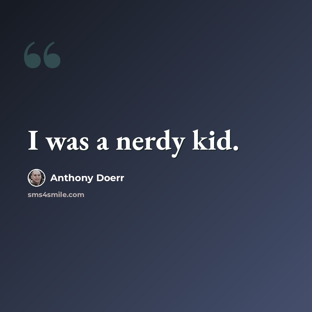 “I was a nerdy kid.” quote by Anthony Doerr