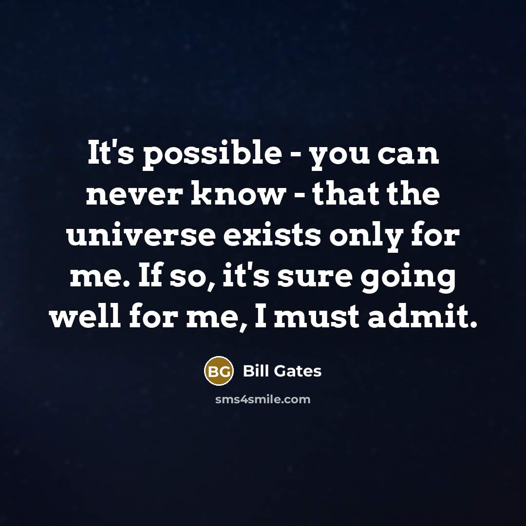 “It's possible - you can never know - that the universe exists only for me. If so, it's sure going well for me, I must admit.” quote by Bill Gates