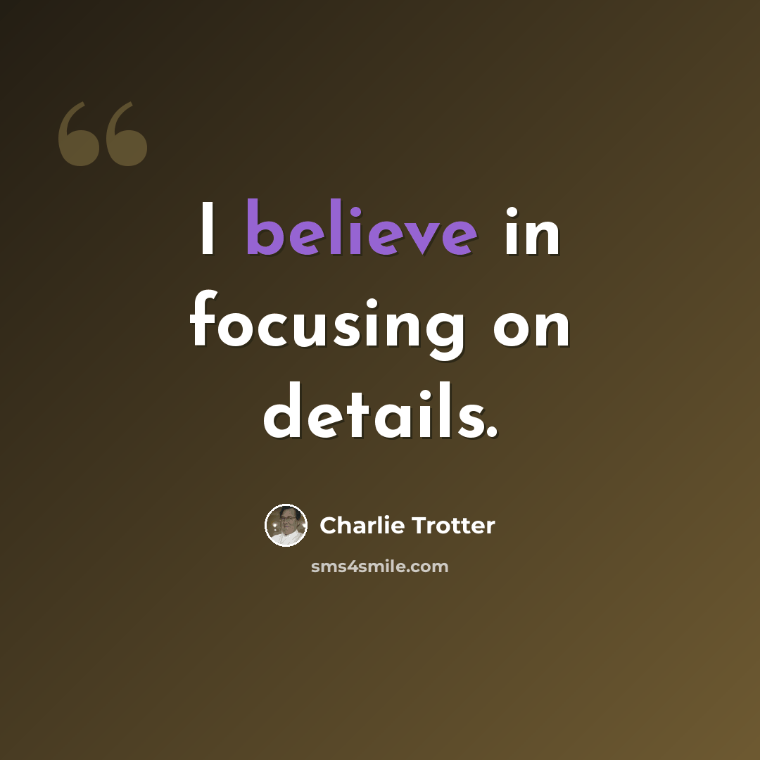 “I believe in focusing on details.” quote by Charlie Trotter