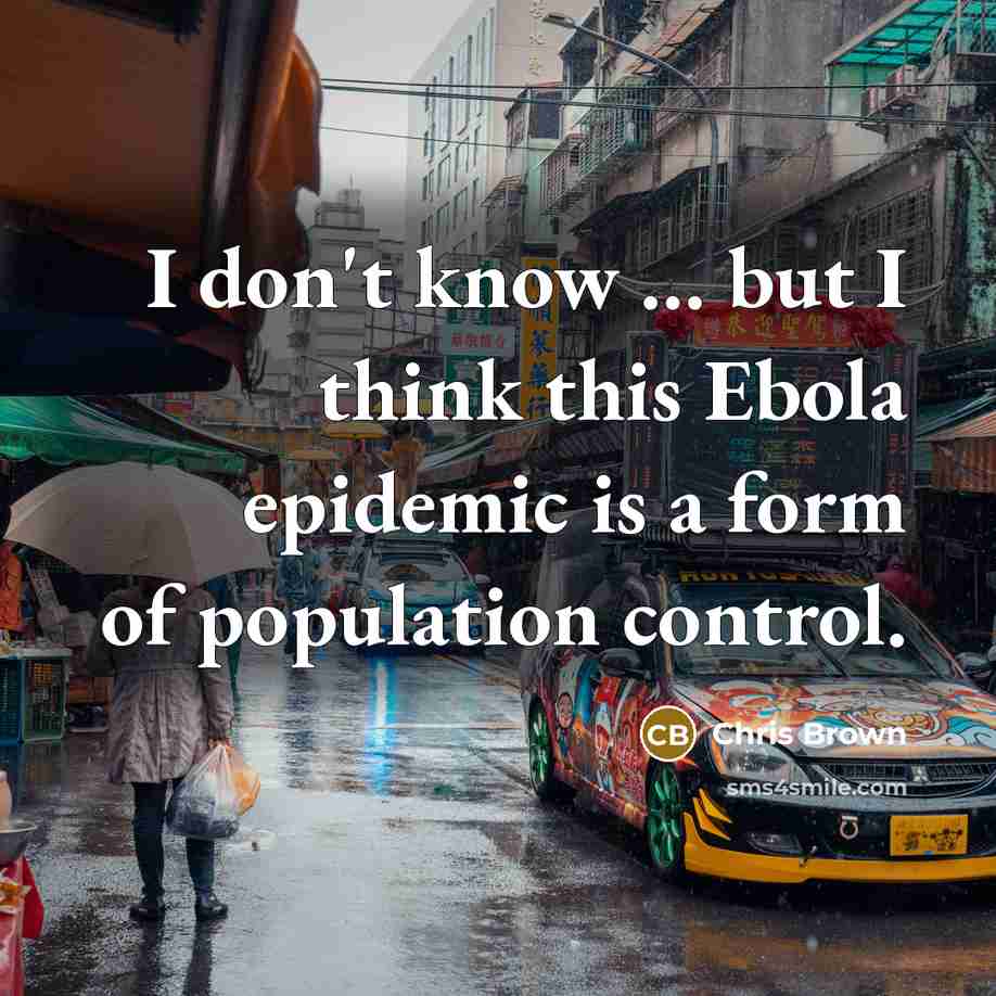 “I don't know … but I think this Ebola epidemic is a form of population control.” quote by Chris Brown