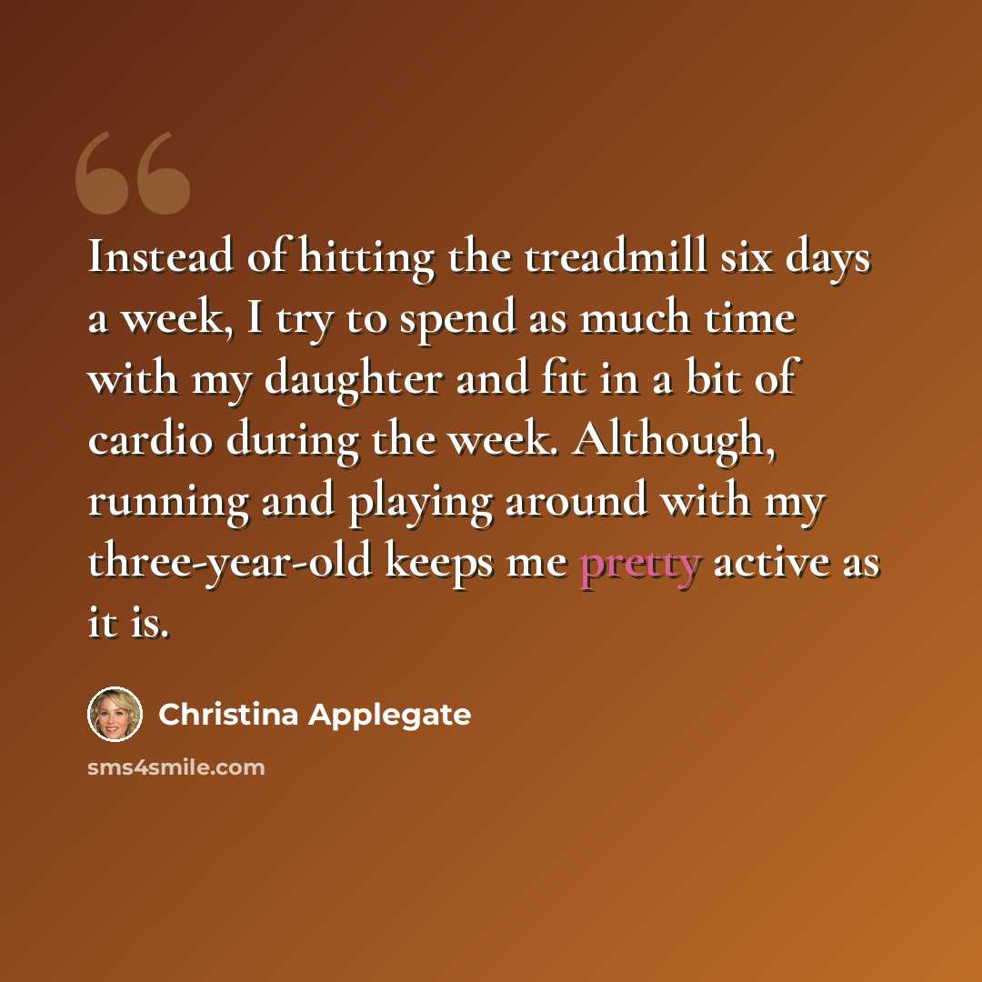 “Instead of hitting the treadmill six days a week, I try to spend as much time with my daughter and fit in a bit of cardio during the week. Although, running and playing around with my three-year-old keeps me pretty active as it is.” quote by Christina Applegate