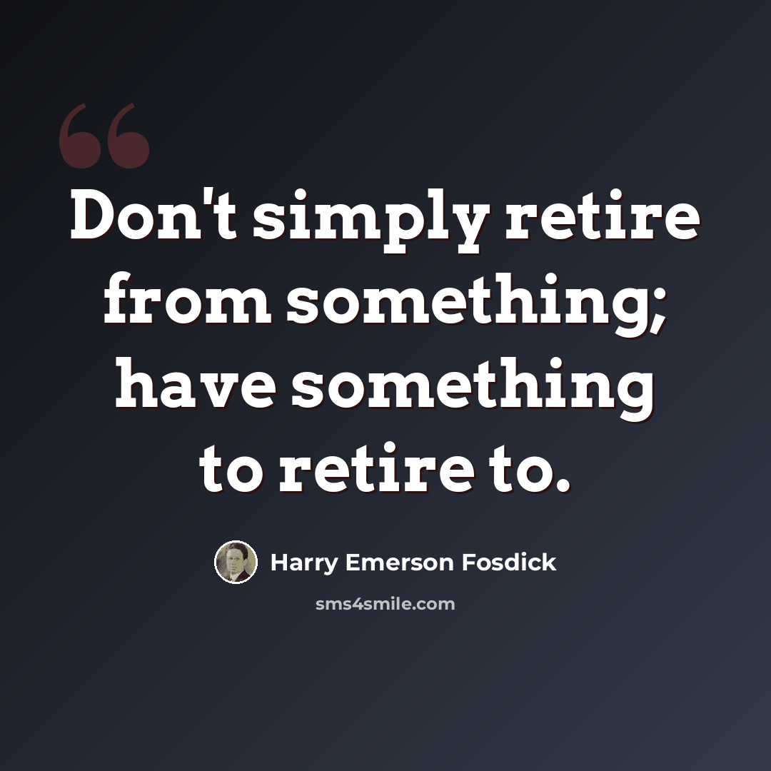 “Don't simply retire from something; have something to retire to.” quote by Harry Emerson Fosdick