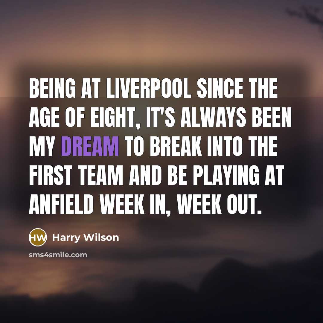 “Being at Liverpool since the age of eight, it's always been my dream to break into the first team and be playing at Anfield week in, week out.” quote by Harry Wilson