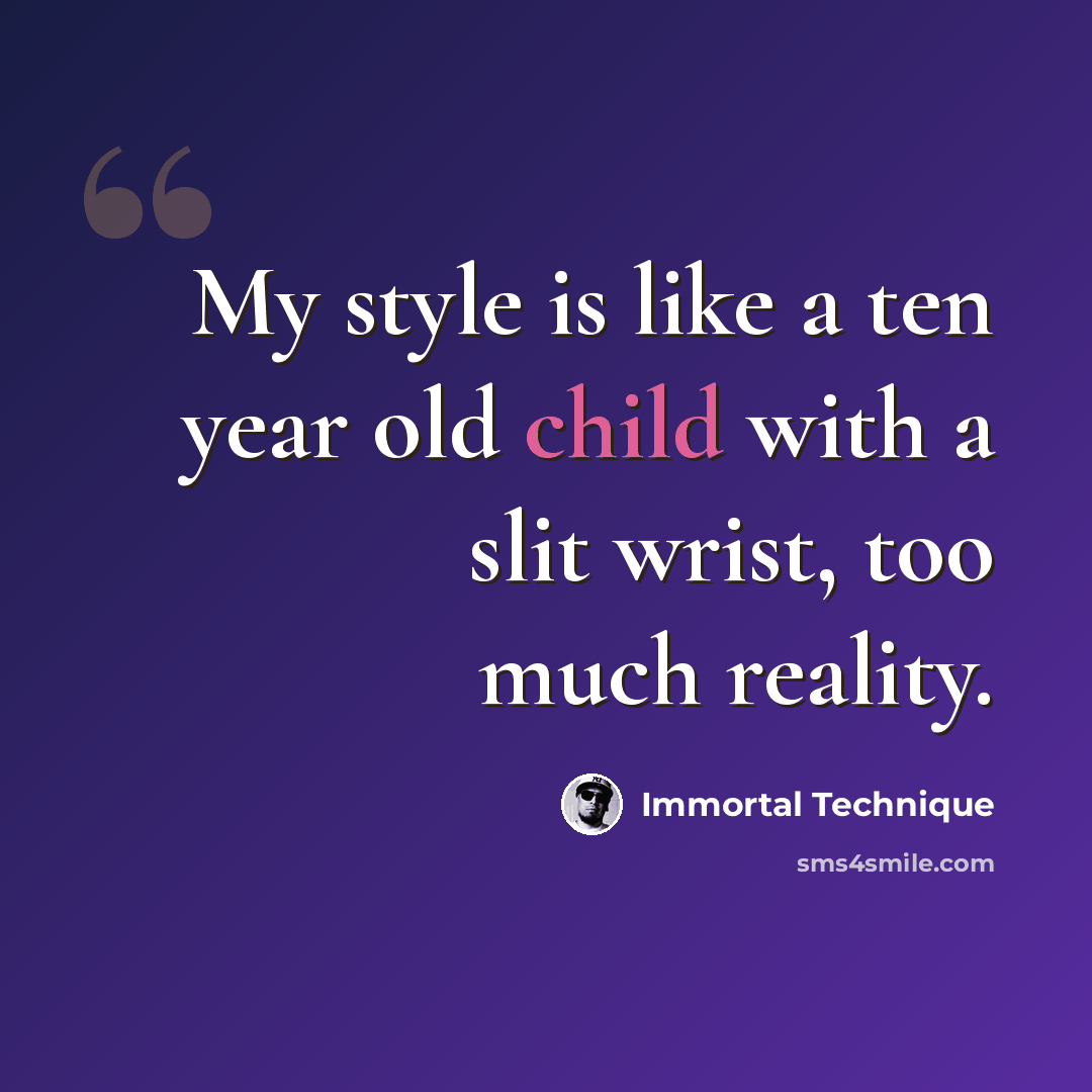 “My style is like a ten year old child with a slit wrist, too much reality.” quote by Immortal Technique