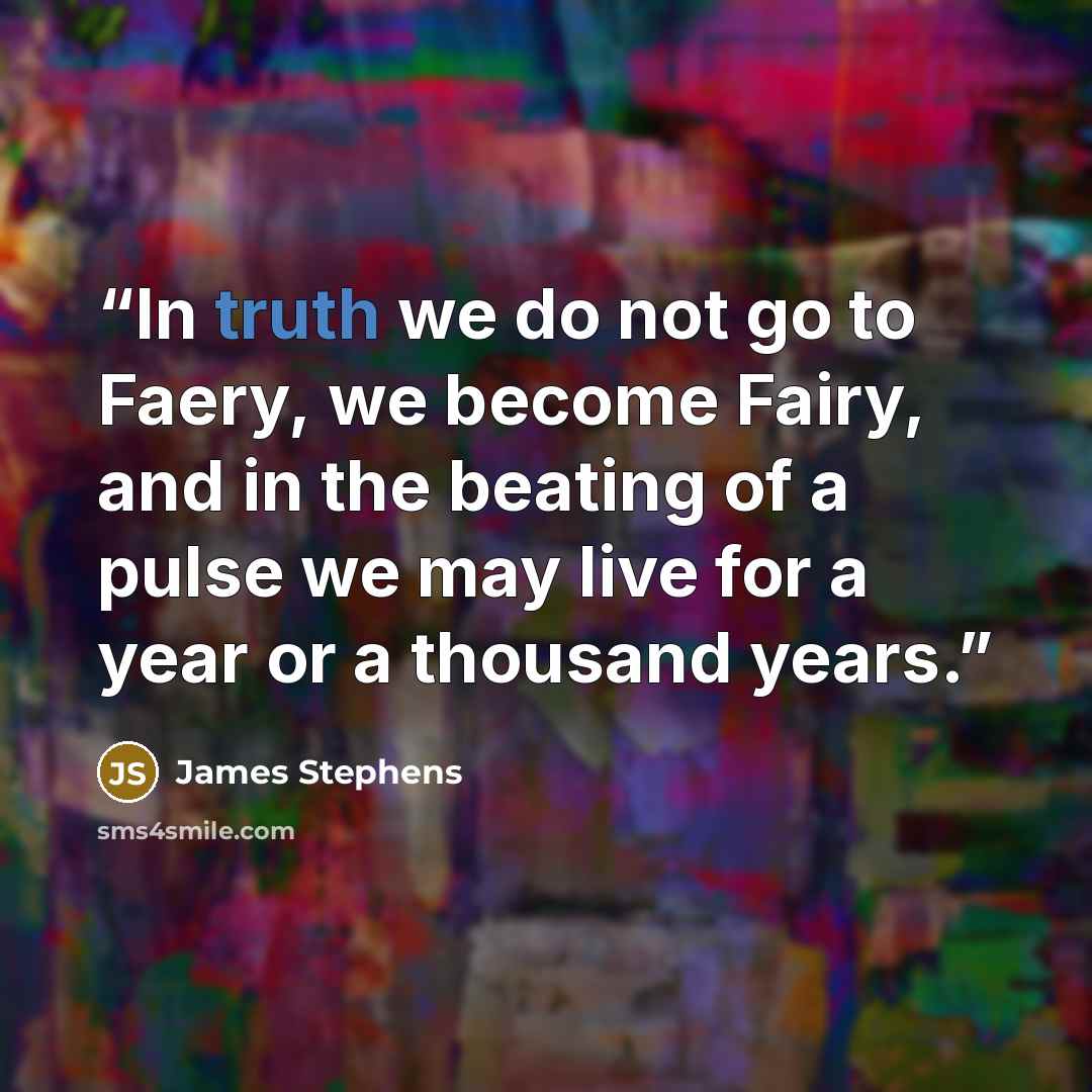 “In truth we do not go to Faery, we become Fairy, and in the beating of a pulse we may live for a year or a thousand years.” quote by James Stephens