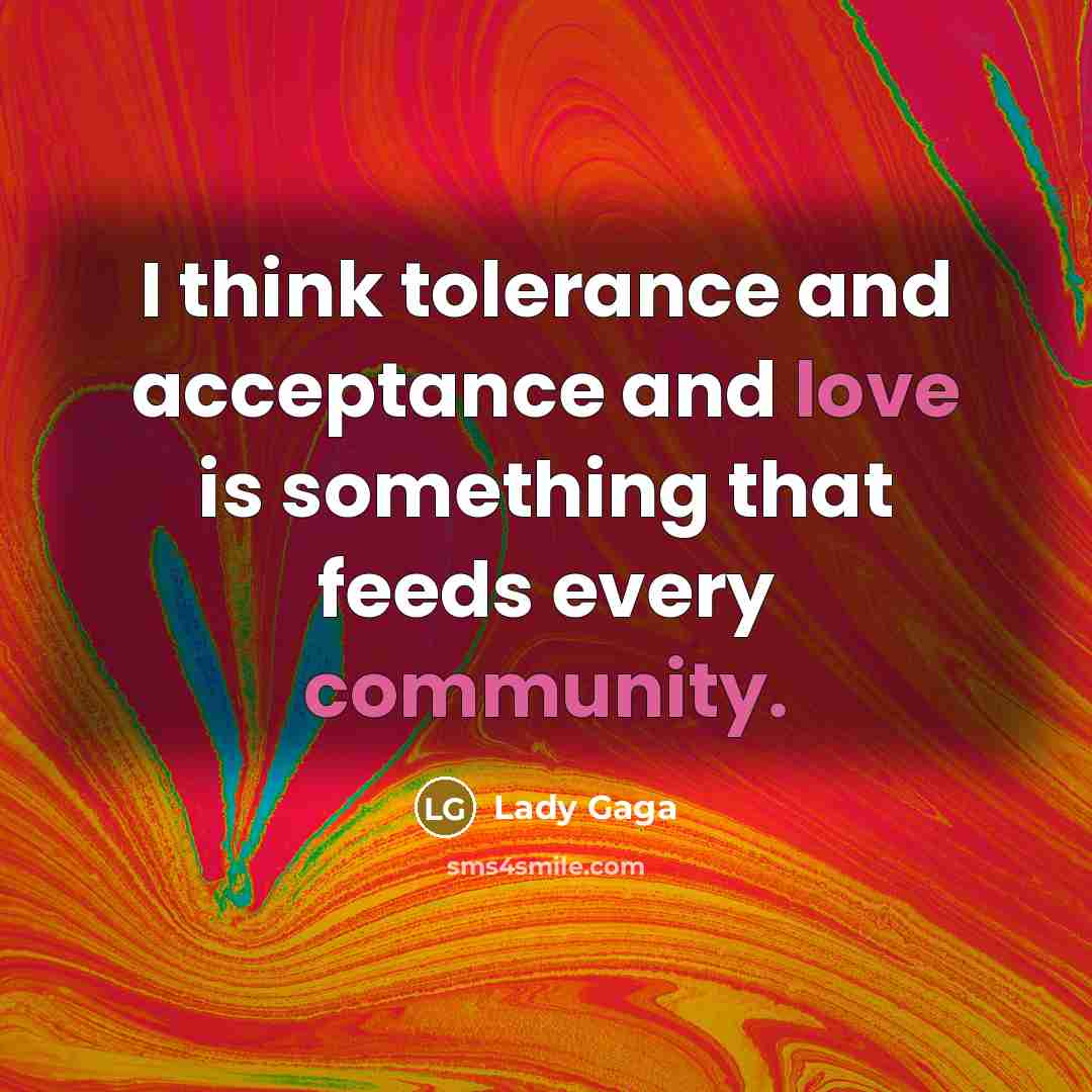 “I think tolerance and acceptance and love is something that feeds every community.” quote by Lady Gaga