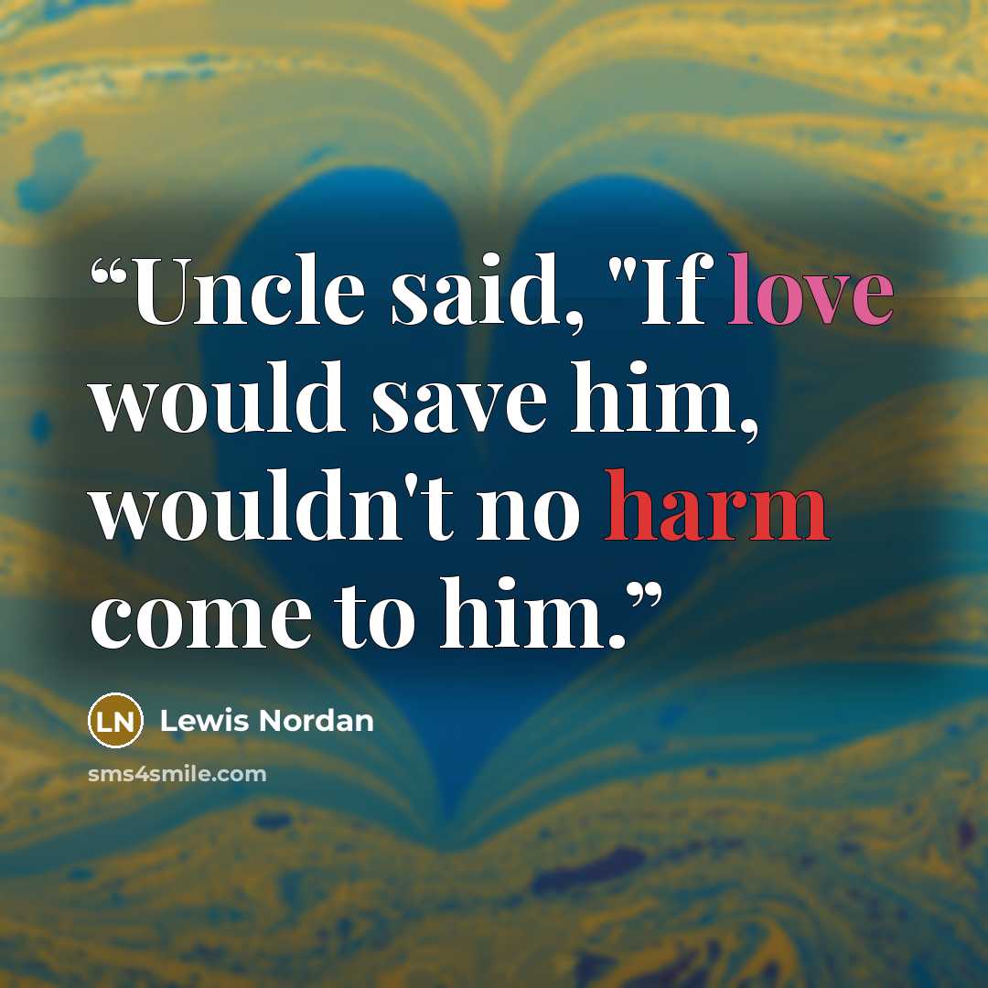 “Uncle said, "If love would save him, wouldn't no harm come to him.” quote by Lewis Nordan