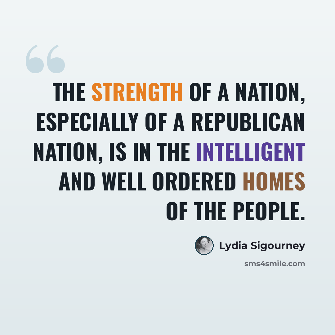 “The strength of a nation, especially of a republican nation, is in the intelligent and well ordered homes of the people.” quote by Lydia Sigourney