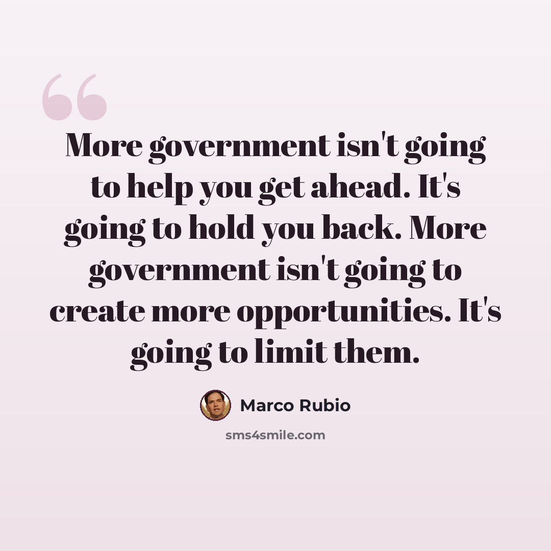 “More government isn't going to help you get ahead. It's going to hold you back. More government isn't going to create more opportunities. It's going to limit them.” quote by Marco Rubio