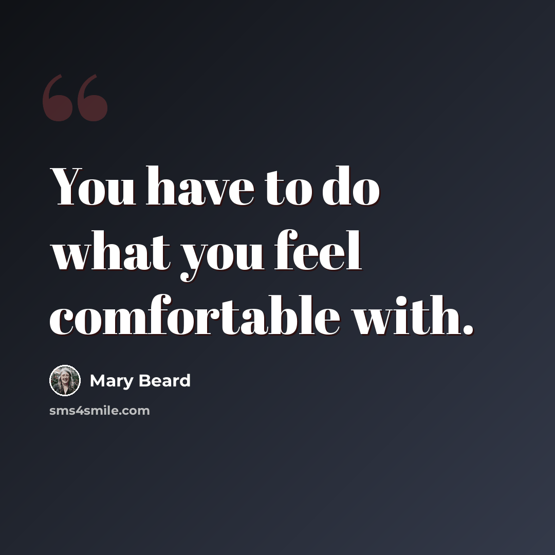 “You have to do what you feel comfortable with.” quote by Mary Beard