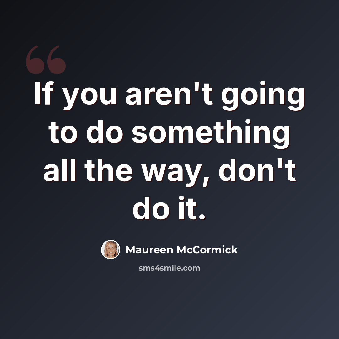 “If you aren't going to do something all the way, don't do it.” quote by Maureen McCormick