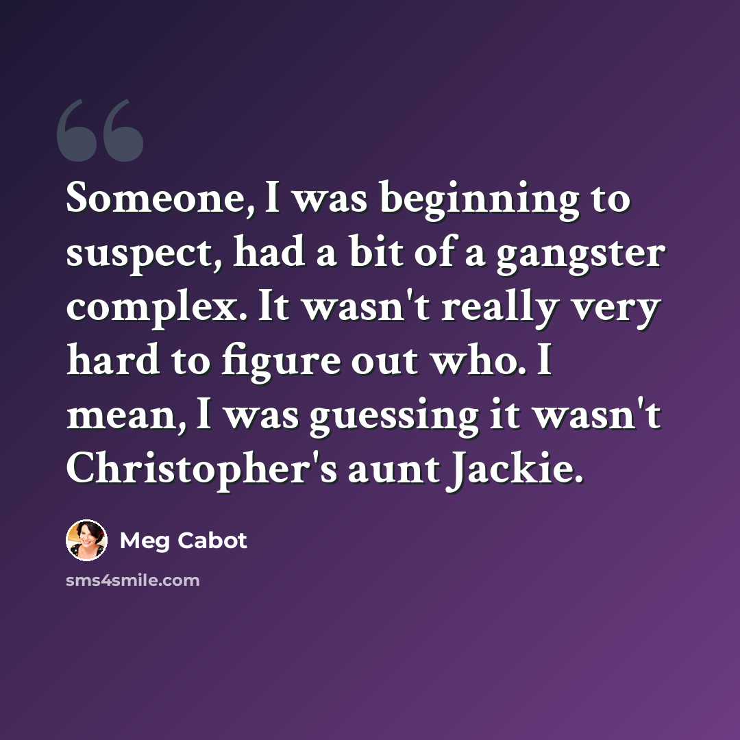 “Someone, I was beginning to suspect, had a bit of a gangster complex. It wasn't really very hard to figure out who. I mean, I was guessing it wasn't Christopher's aunt Jackie.” quote by Meg Cabot