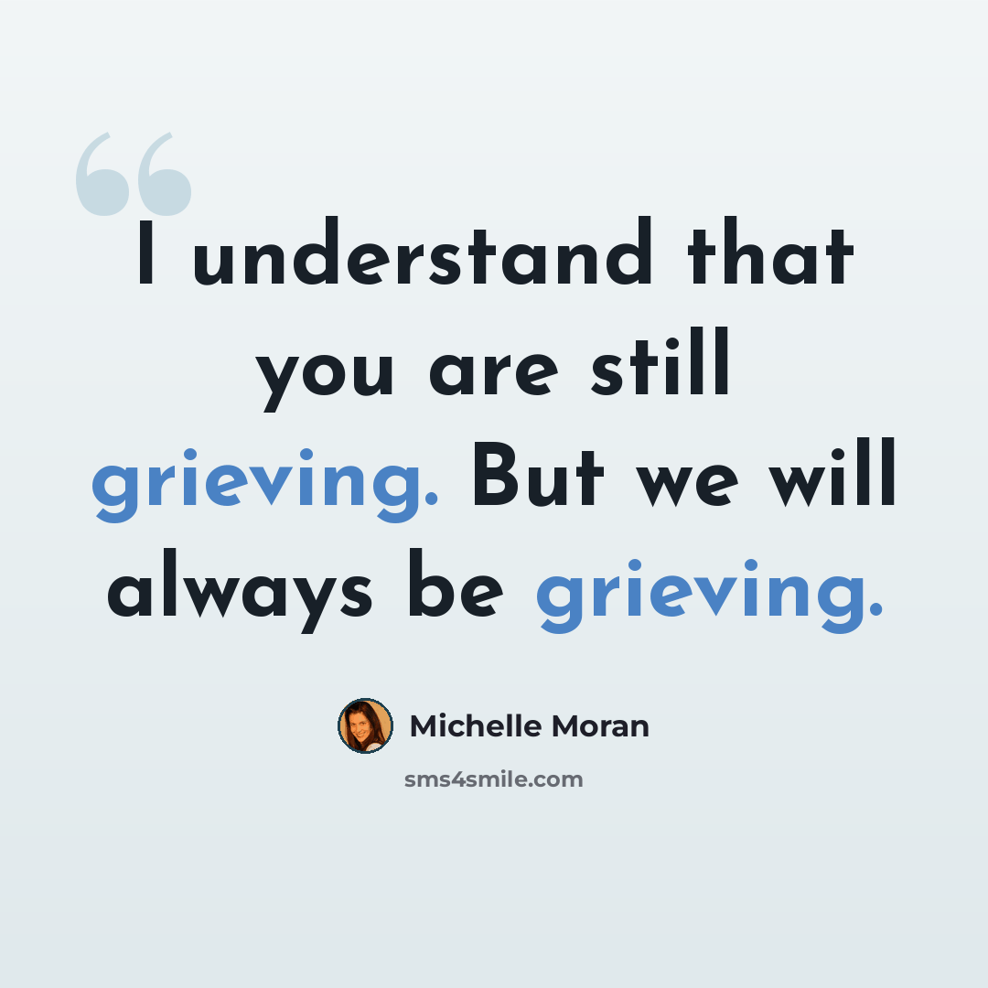 “I understand that you are still grieving. But we will always be grieving.” quote by Michelle Moran