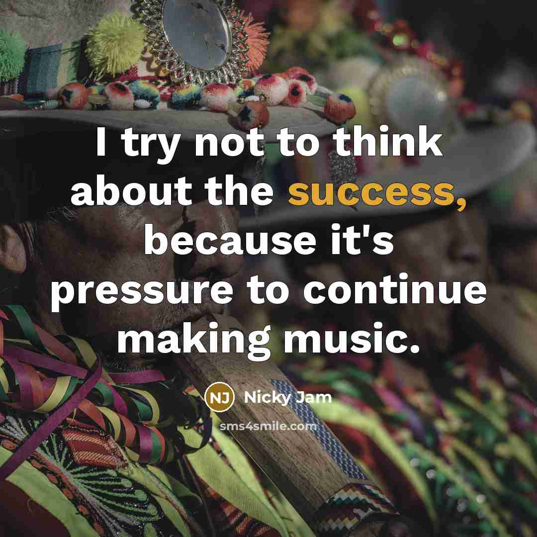 “I try not to think about the success, because it's pressure to continue making music.” quote by Nicky Jam