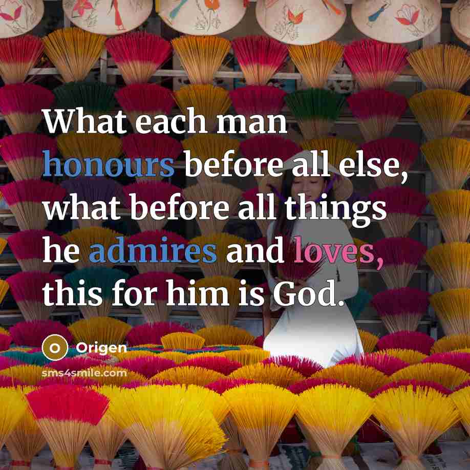 “What each man honours before all else, what before all things he admires and loves, this for him is God.” quote by Origen