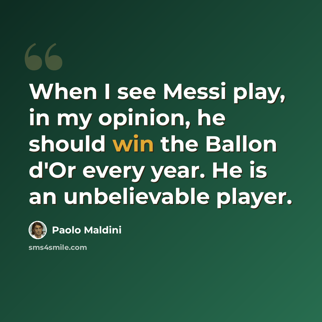 “When I see Messi play, in my opinion, he should win the Ballon d'Or every year. He is an unbelievable player.” quote by Paolo Maldini