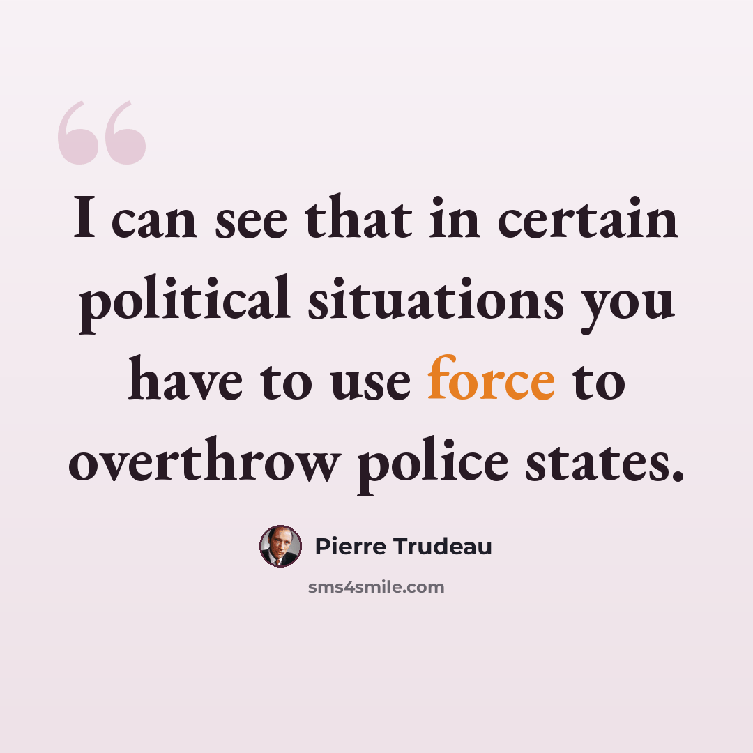 “I can see that in certain political situations you have to use force to overthrow police states.” quote by Pierre Trudeau