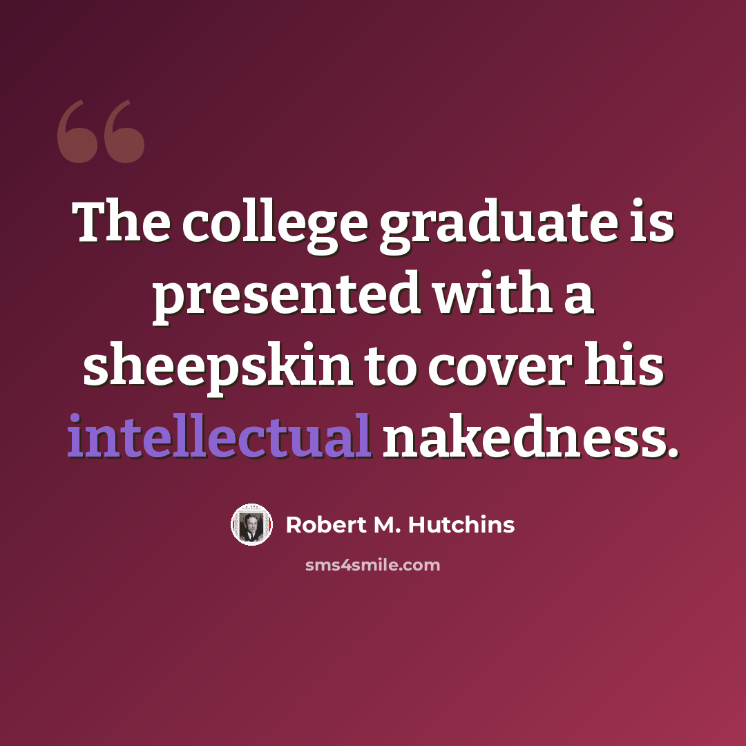 “The college graduate is presented with a sheepskin to cover his intellectual nakedness.” quote by Robert M. Hutchins