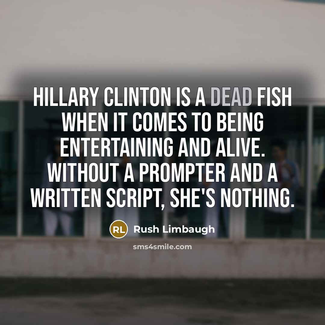 “Hillary Clinton is a dead fish when it comes to being entertaining and alive. Without a prompter and a written script, she's nothing.” quote by Rush Limbaugh