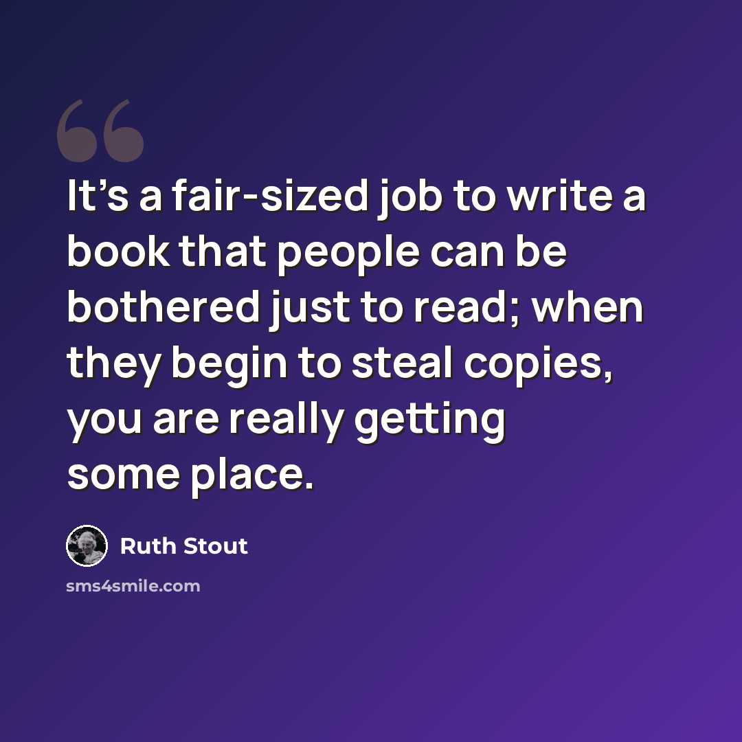 “It’s a fair-sized job to write a book that people can be bothered just to read; when they begin to steal copies, you are really getting some place.” quote by Ruth Stout