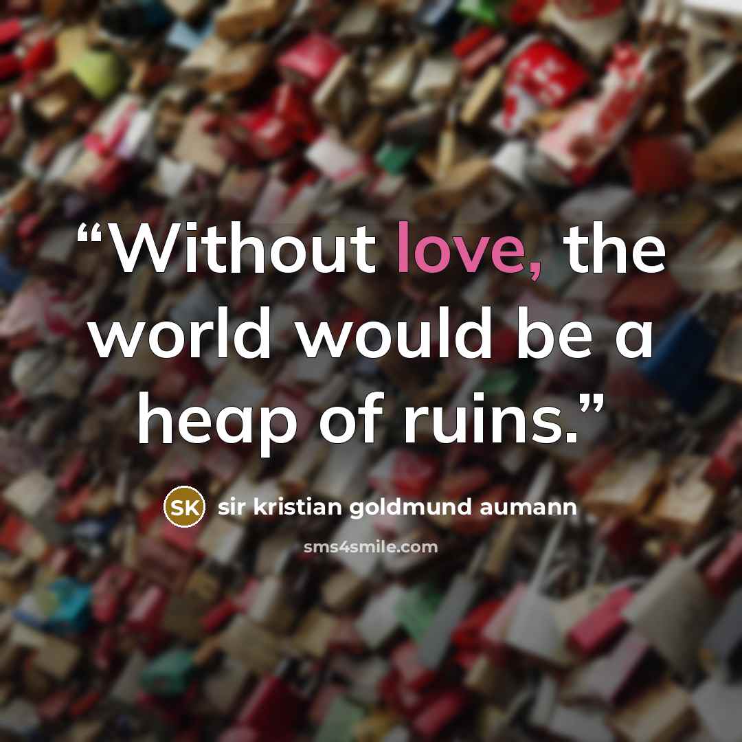 “Without love, the world would be a heap of ruins.” quote by Sir Kristian Goldmund Aumann