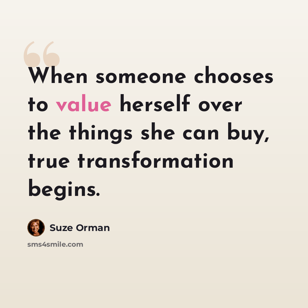 “When someone chooses to value herself over the things she can buy, true transformation begins.” quote by Suze Orman