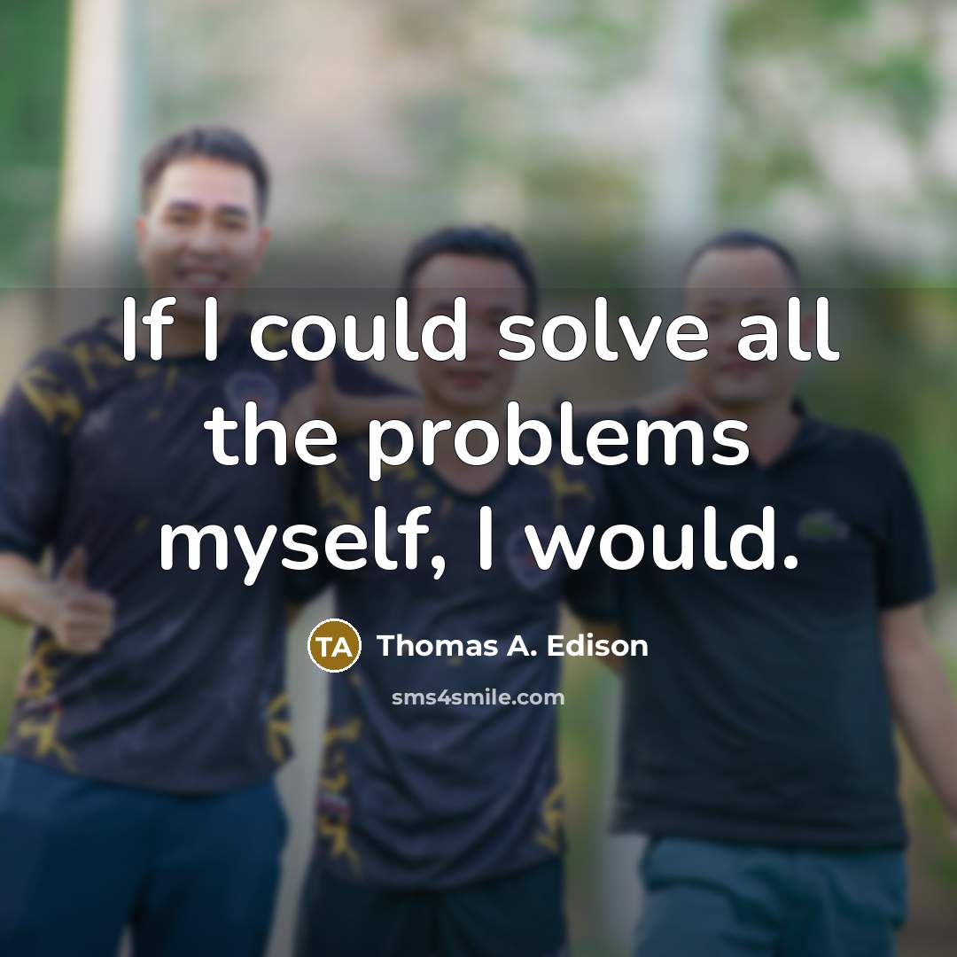 “If I could solve all the problems myself, I would.” quote by Thomas A. Edison