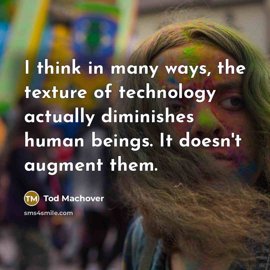 “I think in many ways, the texture of technology actually diminishes human beings. It doesn't augment them.” quote by Tod Machover