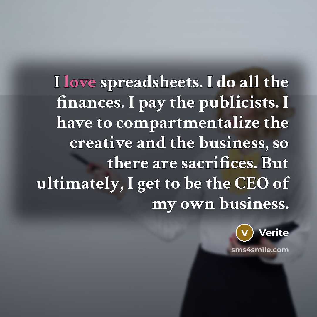 “I love spreadsheets. I do all the finances. I pay the publicists. I have to compartmentalize the creative and the business, so there are sacrifices. But ultimately, I get to be the CEO of my own business.” quote by Verite